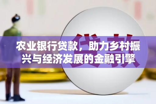 双桥农业银行贷款，助力乡村振兴与经济发展的金融引擎