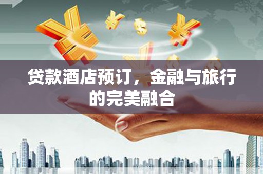 双桥贷款酒店预订，金融与旅行的完美融合