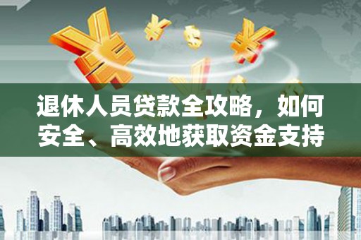 双桥退休人员贷款全攻略，如何安全、高效地获取资金支持