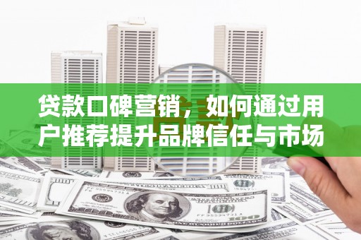 双桥贷款口碑营销，如何通过用户推荐提升品牌信任与市场份额