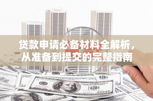 双桥贷款申请必备材料全解析，从准备到提交的完整指南