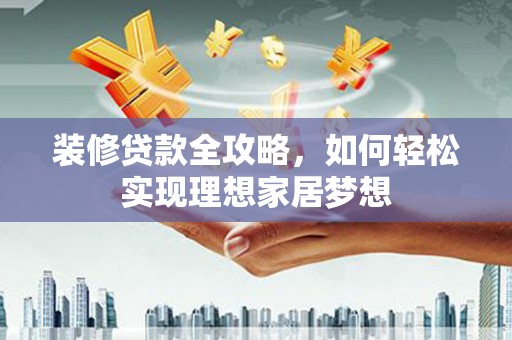 双桥装修贷款全攻略，如何轻松实现理想家居梦想