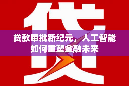 双桥贷款审批新纪元，人工智能如何重塑金融未来