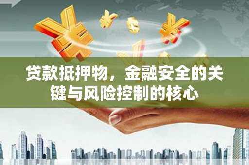 双桥贷款抵押物，金融安全的关键与风险控制的核心