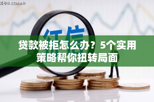 双桥贷款被拒怎么办？5个实用策略帮你扭转局面