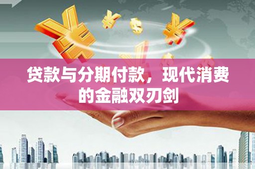 双桥贷款与分期付款，现代消费的金融双刃剑
