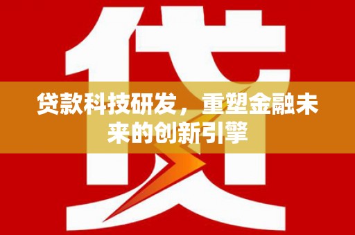 双桥贷款科技研发，重塑金融未来的创新引擎