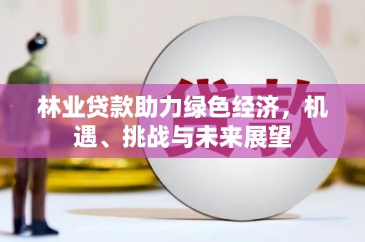 双桥林业贷款助力绿色经济，机遇、挑战与未来展望