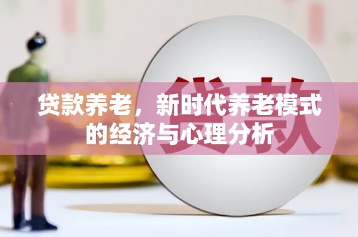 双桥贷款养老，新时代养老模式的经济与心理分析