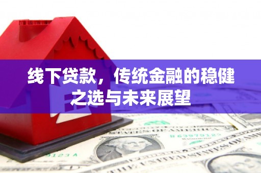双桥线下贷款，传统金融的稳健之选与未来展望