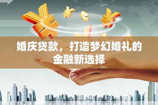 双桥婚庆贷款，打造梦幻婚礼的金融新选择