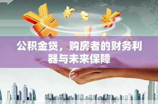 双桥公积金贷，购房者的财务利器与未来保障