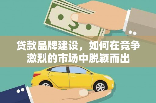 双桥贷款品牌建设，如何在竞争激烈的市场中脱颖而出