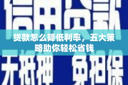 双桥贷款怎么降低利率，五大策略助你轻松省钱