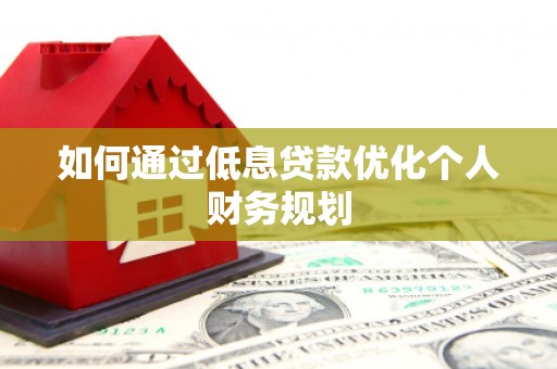 双桥如何通过低息贷款优化个人财务规划