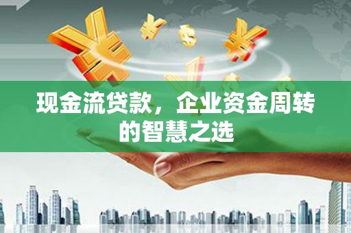 双桥现金流贷款，企业资金周转的智慧之选
