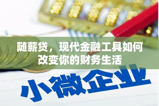 双桥随薪贷，现代金融工具如何改变你的财务生活