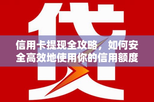 双桥信用卡提现全攻略，如何安全高效地使用你的信用额度
