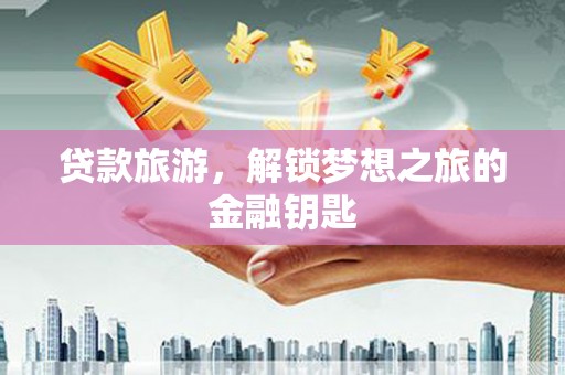 双桥贷款旅游，解锁梦想之旅的金融钥匙