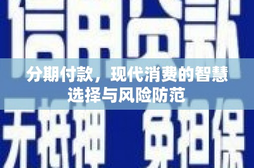 双桥分期付款，现代消费的智慧选择与风险防范