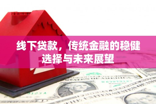 双桥线下贷款，传统金融的稳健选择与未来展望