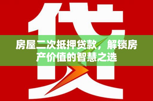 双桥房屋二次抵押贷款，解锁房产价值的智慧之选