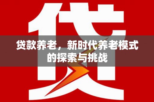 双桥贷款养老，新时代养老模式的探索与挑战