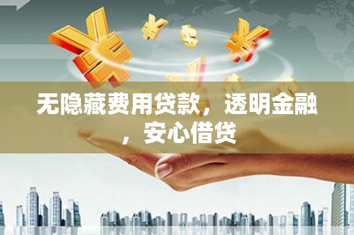 双桥无隐藏费用贷款，透明金融，安心借贷
