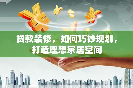 双桥贷款装修，如何巧妙规划，打造理想家居空间