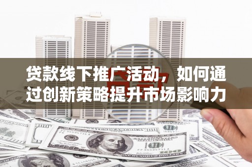 双桥贷款线下推广活动，如何通过创新策略提升市场影响力