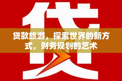 双桥贷款旅游，探索世界的新方式，财务规划的艺术