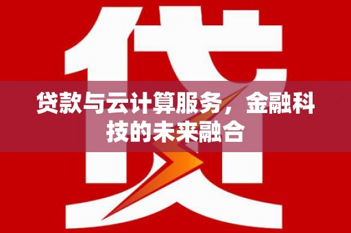 双桥贷款与云计算服务，金融科技的未来融合