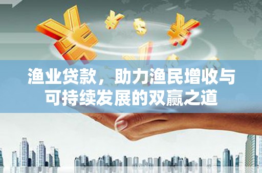 双桥渔业贷款，助力渔民增收与可持续发展的双赢之道