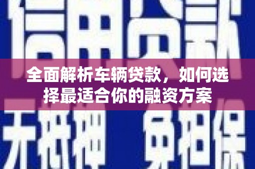 双桥全面解析车辆贷款，如何选择最适合你的融资方案