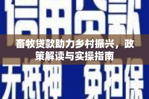 双桥畜牧贷款助力乡村振兴，政策解读与实操指南