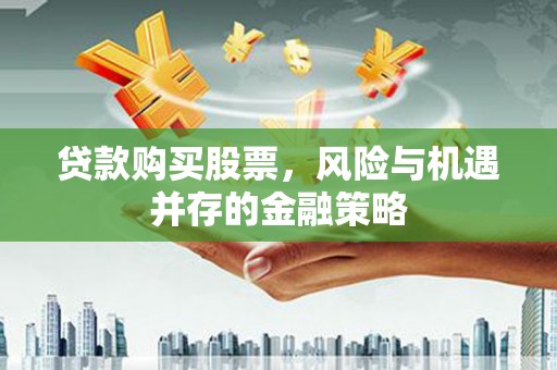 双桥贷款购买股票，风险与机遇并存的金融策略