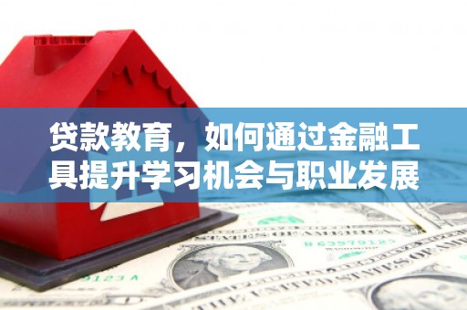 双桥贷款教育，如何通过金融工具提升学习机会与职业发展