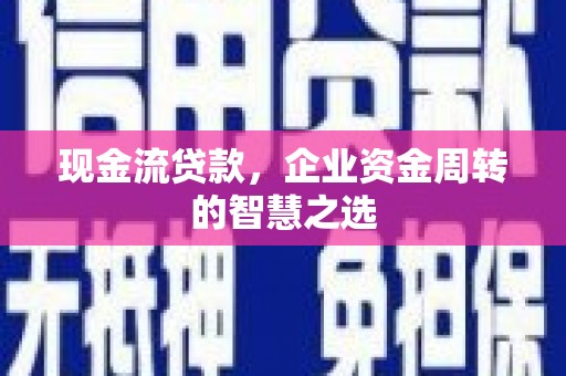 双桥现金流贷款，企业资金周转的智慧之选