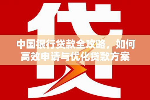 双桥中国银行贷款全攻略，如何高效申请与优化贷款方案
