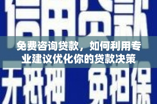 双桥免费咨询贷款，如何利用专业建议优化你的贷款决策