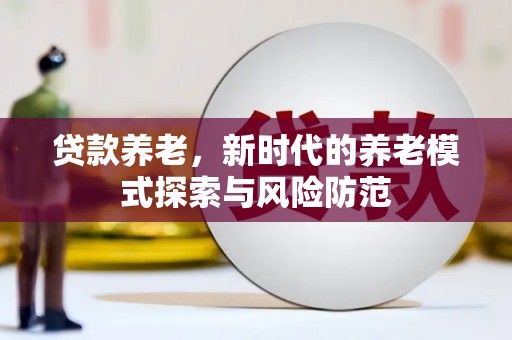 双桥贷款养老，新时代的养老模式探索与风险防范