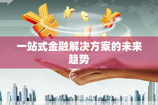 双桥一站式金融解决方案的未来趋势