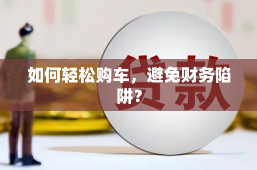 双桥如何轻松购车，避免财务陷阱？