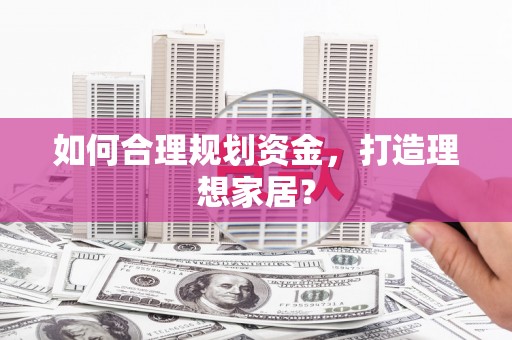双桥如何合理规划资金，打造理想家居？