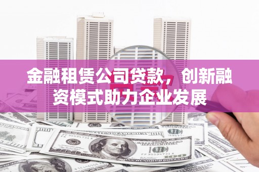 双桥金融租赁公司贷款，创新融资模式助力企业发展