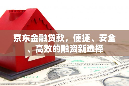 双桥京东金融贷款，便捷、安全、高效的融资新选择
